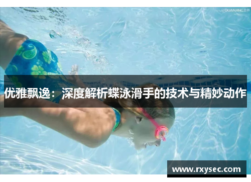 优雅飘逸：深度解析蝶泳滑手的技术与精妙动作