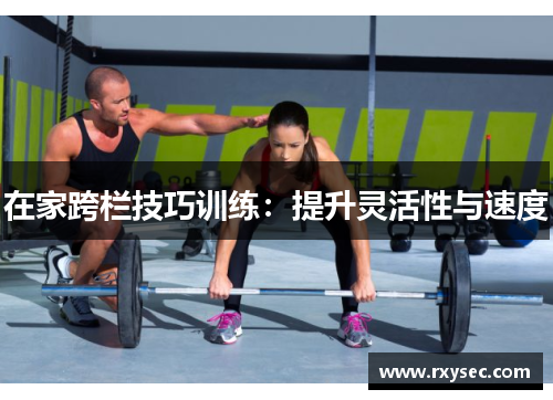 在家跨栏技巧训练：提升灵活性与速度