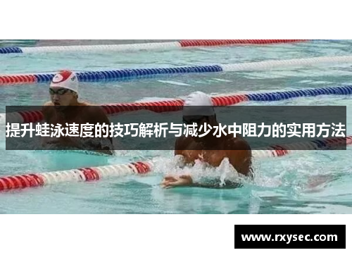 提升蛙泳速度的技巧解析与减少水中阻力的实用方法