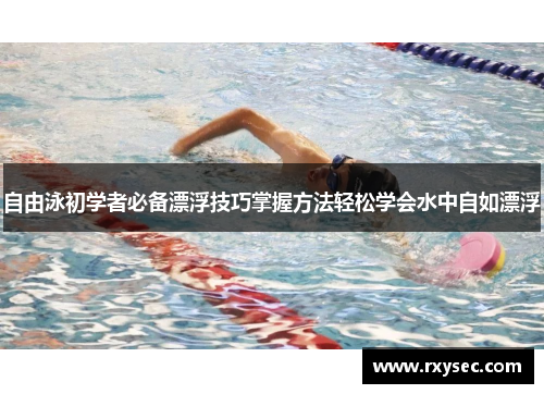 自由泳初学者必备漂浮技巧掌握方法轻松学会水中自如漂浮