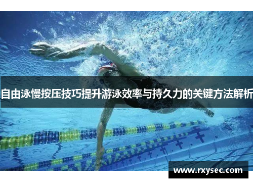自由泳慢按压技巧提升游泳效率与持久力的关键方法解析