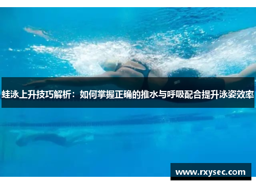 蛙泳上升技巧解析：如何掌握正确的推水与呼吸配合提升泳姿效率